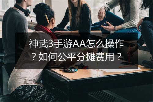神武3手游AA怎么操作？如何公平分摊费用？