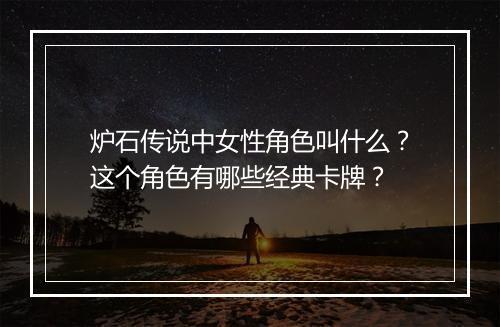炉石传说中女性角色叫什么？这个角色有哪些经典卡牌？