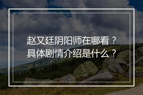 赵又廷阴阳师在哪看？具体剧情介绍是什么？