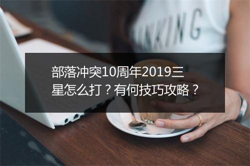 部落冲突10周年2019三星怎么打？有何技巧攻略？