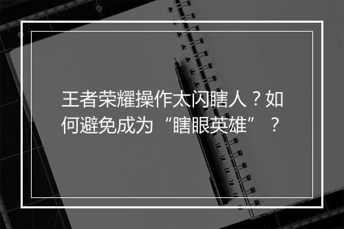 王者荣耀操作太闪瞎人？如何避免成为“瞎眼英雄”？
