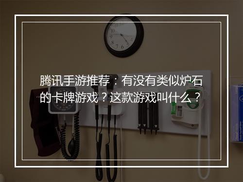 腾讯手游推荐：有没有类似炉石的卡牌游戏？这款游戏叫什么？