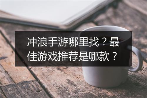 冲浪手游哪里找？最佳游戏推荐是哪款？