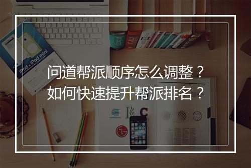 问道帮派顺序怎么调整？如何快速提升帮派排名？