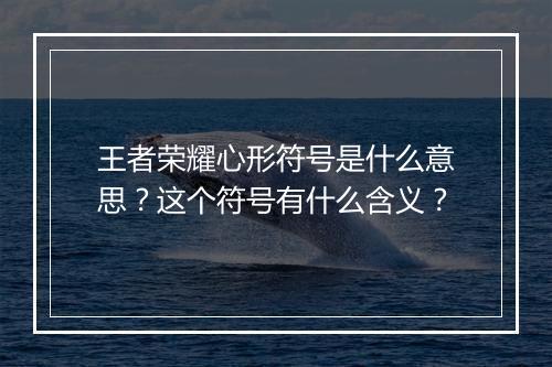 王者荣耀心形符号是什么意思？这个符号有什么含义？