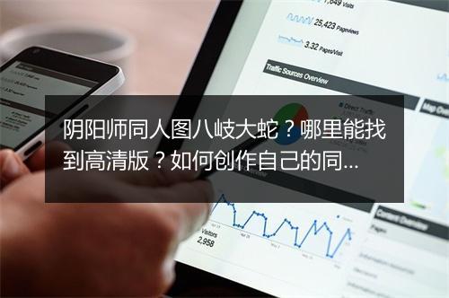 阴阳师同人图八岐大蛇？哪里能找到高清版？如何创作自己的同人图？