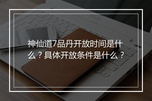 神仙道7品丹开放时间是什么？具体开放条件是什么？