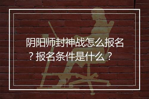 阴阳师封神战怎么报名？报名条件是什么？