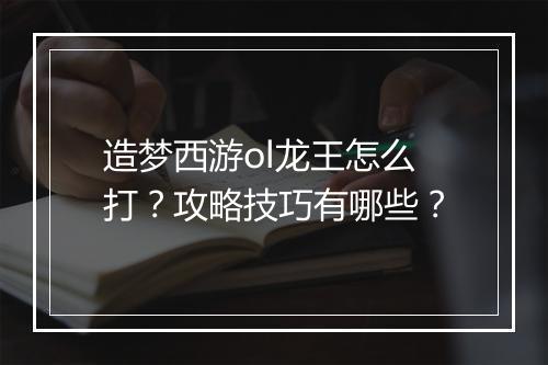 造梦西游ol龙王怎么打？攻略技巧有哪些？