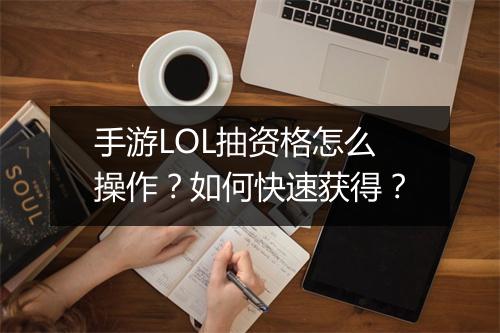 手游LOL抽资格怎么操作？如何快速获得？