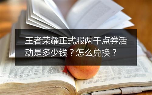 王者荣耀正式服两千点券活动是多少钱？怎么兑换？