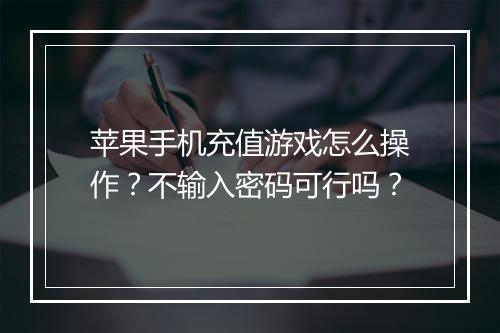 苹果手机充值游戏怎么操作？不输入密码可行吗？
