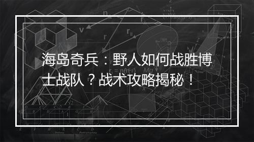 海岛奇兵：野人如何战胜博士战队？战术攻略揭秘！