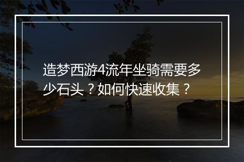 造梦西游4流年坐骑需要多少石头？如何快速收集？