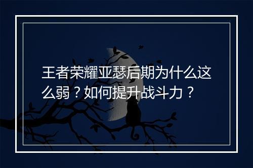 王者荣耀亚瑟后期为什么这么弱？如何提升战斗力？