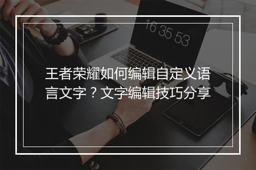 王者荣耀如何编辑自定义语言文字？文字编辑技巧分享