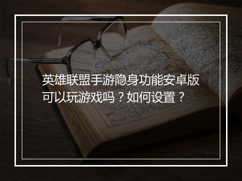 英雄联盟手游隐身功能安卓版可以玩游戏吗？如何设置？