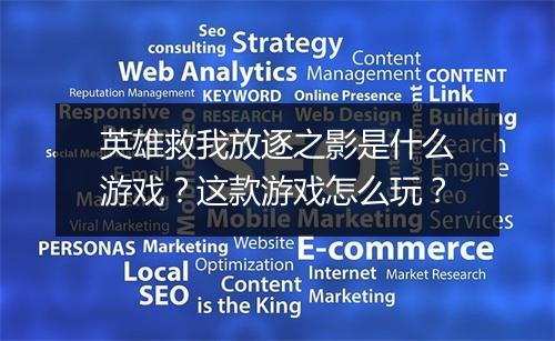 英雄救我放逐之影是什么游戏？这款游戏怎么玩？