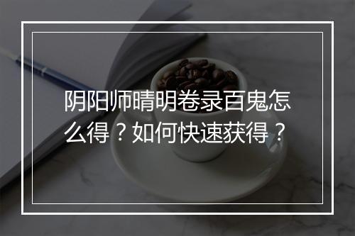 阴阳师晴明卷录百鬼怎么得？如何快速获得？