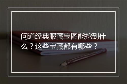 问道经典服藏宝图能挖到什么？这些宝藏都有哪些？