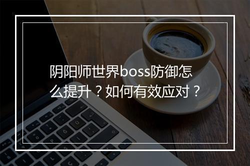 阴阳师世界boss防御怎么提升？如何有效应对？