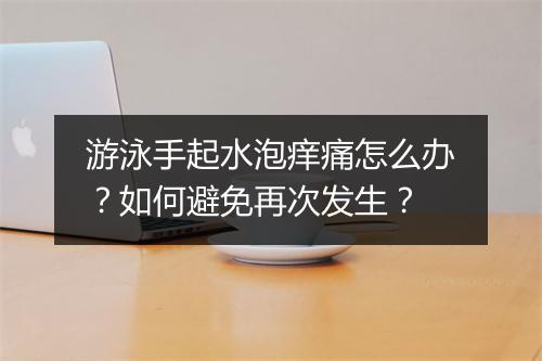 游泳手起水泡痒痛怎么办？如何避免再次发生？