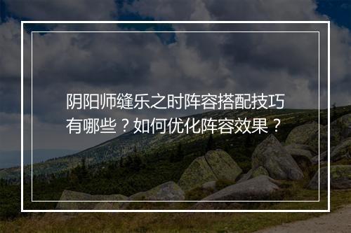 阴阳师缝乐之时阵容搭配技巧有哪些？如何优化阵容效果？
