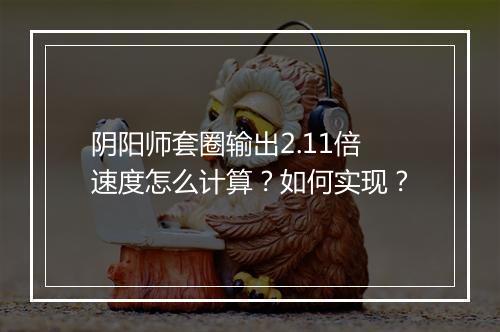 阴阳师套圈输出2.11倍速度怎么计算？如何实现？