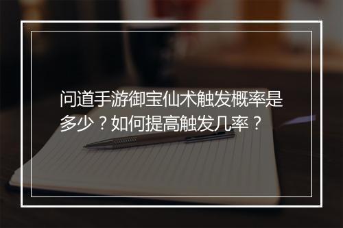 问道手游御宝仙术触发概率是多少？如何提高触发几率？