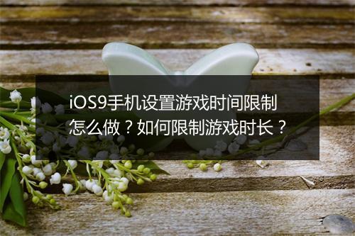iOS9手机设置游戏时间限制怎么做？如何限制游戏时长？