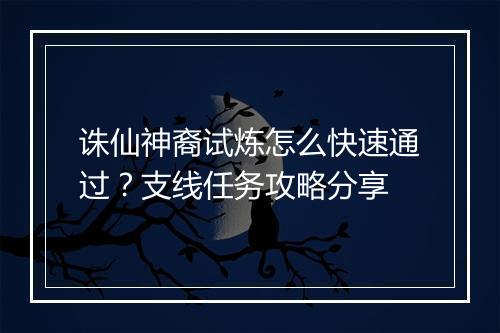 诛仙神裔试炼怎么快速通过？支线任务攻略分享