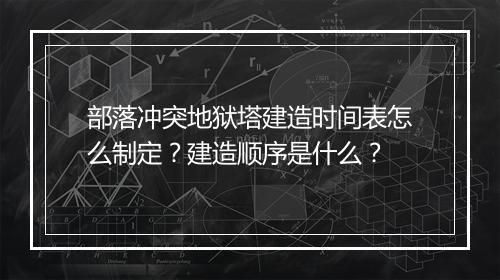 部落冲突地狱塔建造时间表怎么制定？建造顺序是什么？