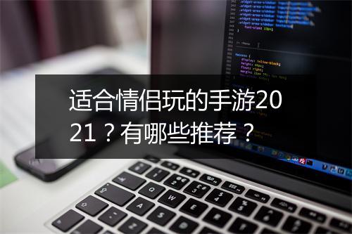 适合情侣玩的手游2021？有哪些推荐？