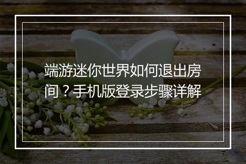 端游迷你世界如何退出房间？手机版登录步骤详解