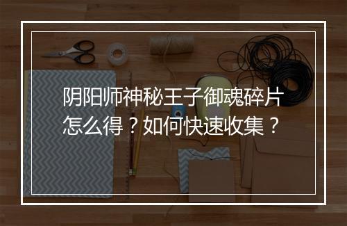 阴阳师神秘王子御魂碎片怎么得？如何快速收集？