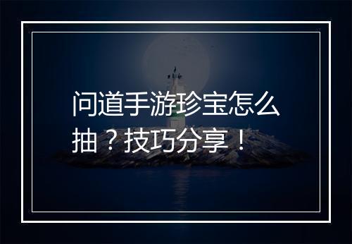 问道手游珍宝怎么抽？技巧分享！