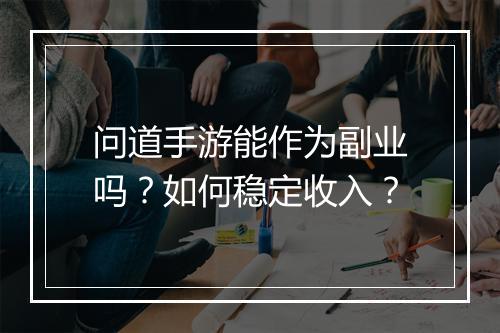 问道手游能作为副业吗？如何稳定收入？