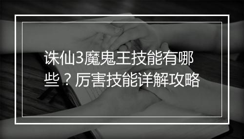 诛仙3魔鬼王技能有哪些？厉害技能详解攻略