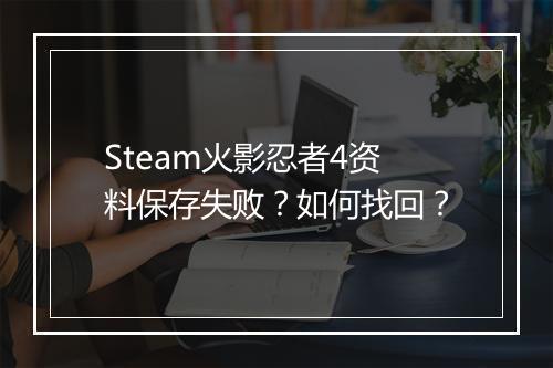 Steam火影忍者4资料保存失败？如何找回？