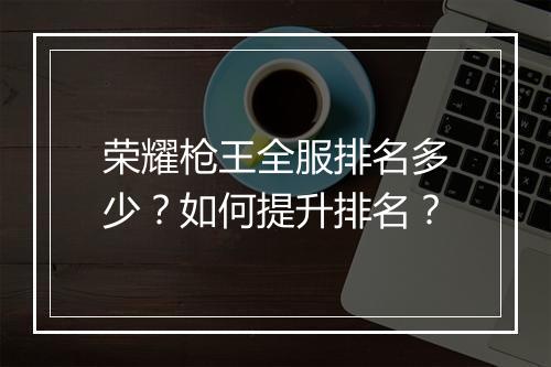 荣耀枪王全服排名多少？如何提升排名？