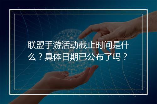 联盟手游活动截止时间是什么？具体日期已公布了吗？