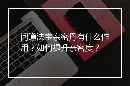 问道法宝亲密丹有什么作用？如何提升亲密度？