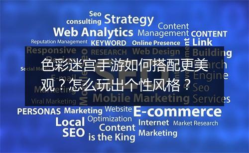 色彩迷宫手游如何搭配更美观？怎么玩出个性风格？