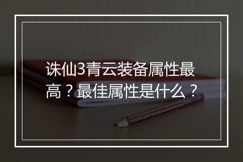 诛仙3青云装备属性最高？最佳属性是什么？