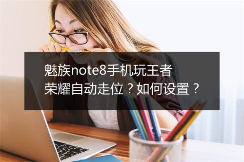 魅族note8手机玩王者荣耀自动走位？如何设置？