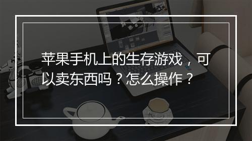 苹果手机上的生存游戏，可以卖东西吗？怎么操作？