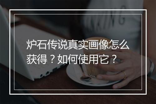 炉石传说真实画像怎么获得？如何使用它？