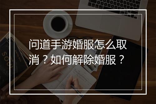 问道手游婚服怎么取消？如何解除婚服？