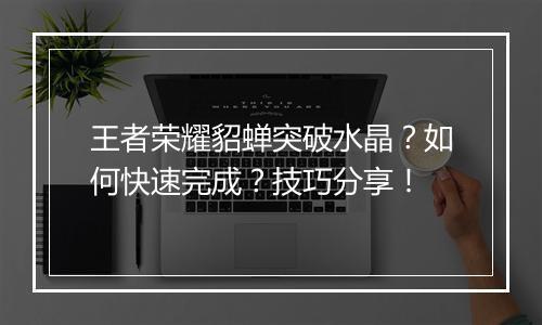 王者荣耀貂蝉突破水晶？如何快速完成？技巧分享！