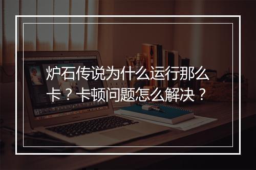 炉石传说为什么运行那么卡？卡顿问题怎么解决？